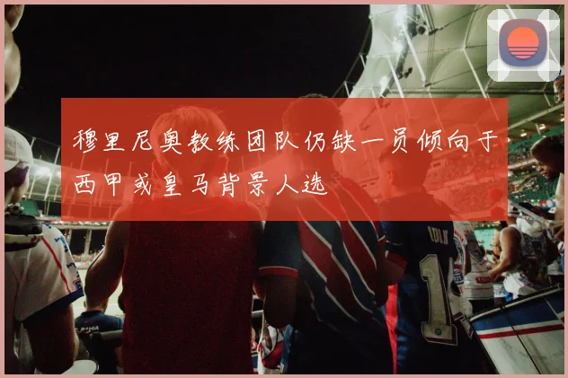 穆里尼奥教练团队仍缺一员倾向于西甲或皇马背景人选