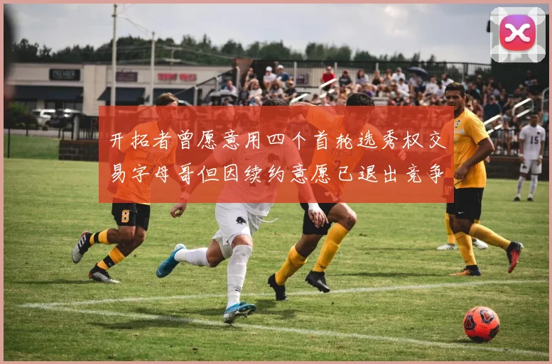 开拓者曾愿意用四个首轮选秀权交易字母哥但因续约意愿已退出竞争