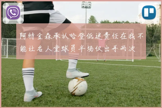 阿特金森承认哈登低迷责任在我不能让名人堂球员半场仅出手两次