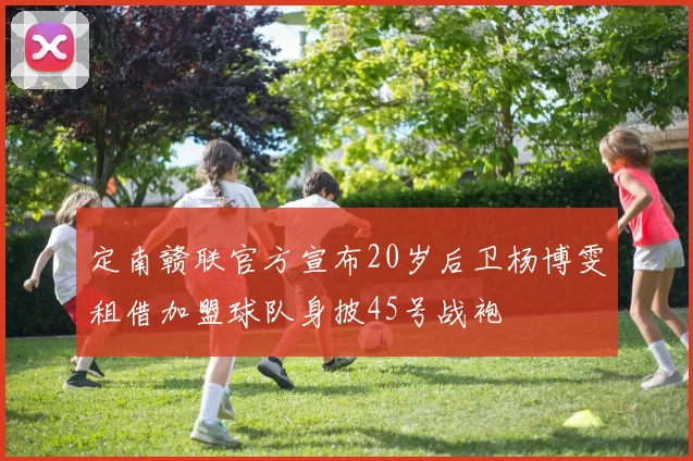 定南赣联官方宣布20岁后卫杨博雯租借加盟球队身披45号战袍