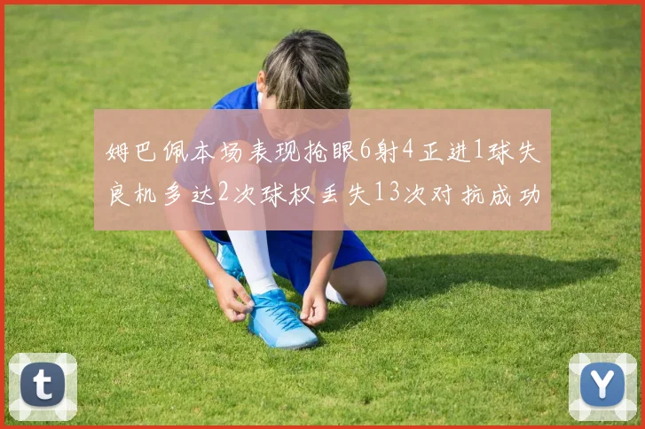 姆巴佩本场表现抢眼6射4正进1球失良机多达2次球权丢失13次对抗成功仅6次