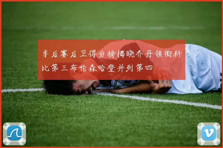 季后赛后卫得分榜揭晓乔丹领衔科比第三布伦森哈登并列第四