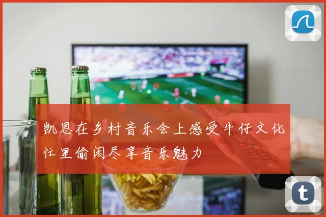 凯恩在乡村音乐会上感受牛仔文化忙里偷闲尽享音乐魅力