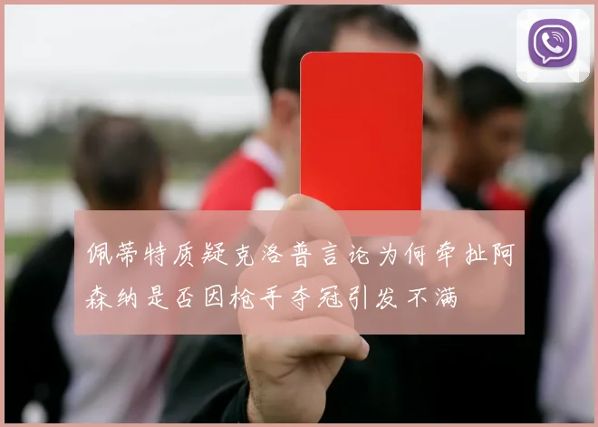 佩蒂特质疑克洛普言论为何牵扯阿森纳是否因枪手夺冠引发不满